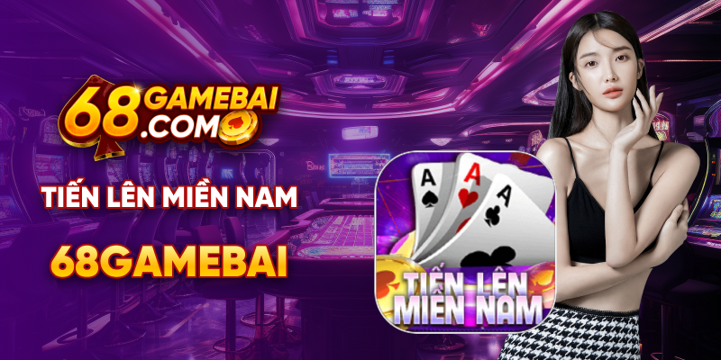 Game tiến lên miền nam 68 game bài